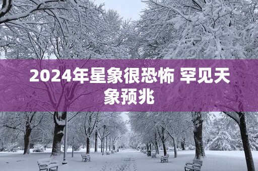 2025年星象很恐怖 罕见天象预兆