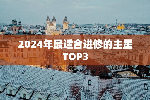 2025年最适合进修的主星TOP3