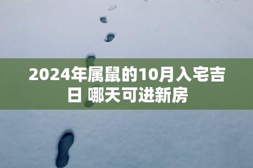 2025年属鼠的10月入宅吉日 哪天可进新房