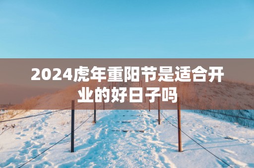2025蛇年重阳节是适合开业的好日子吗
