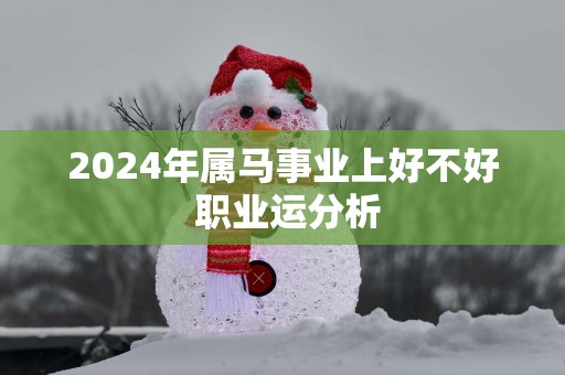 2025年属马事业上好不好 职业运分析