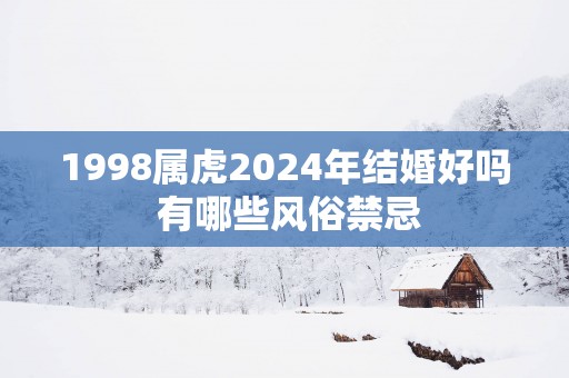 1998属虎2025年结婚好吗 有哪些风俗禁忌