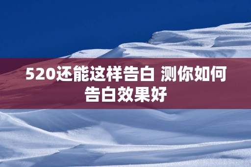 520还能这样告白 测你如何告白效果好