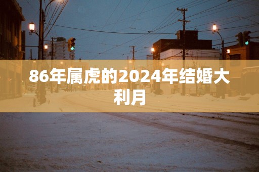 86年属虎的2025年结婚大利月