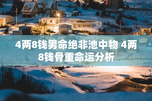 4两8钱男命绝非池中物 4两8钱骨重命运分析