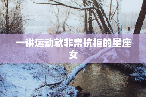 一讲运动就非常抗拒的星座女