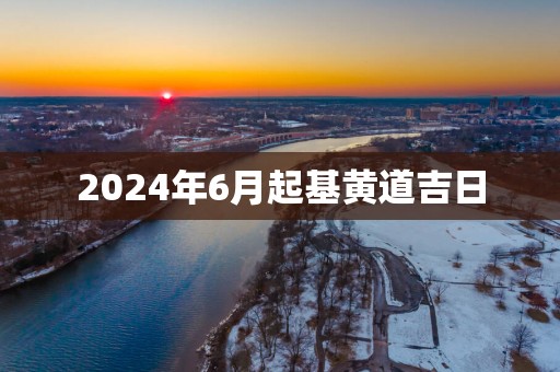2025年6月起基黄道吉日