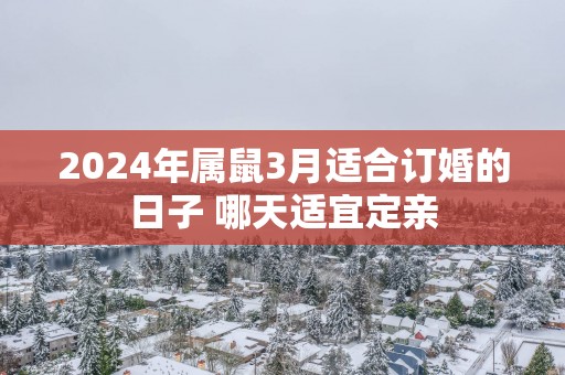 2025年属鼠3月适合订婚的日子 哪天适宜定亲