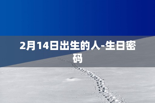 2月14日出生的人-生日密码