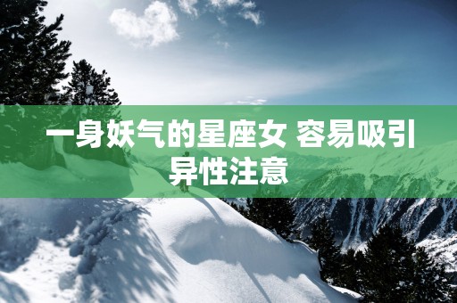 一身妖气的星座女 容易吸引异性注意