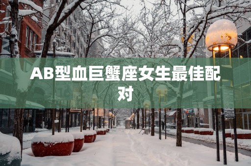 AB型血巨蟹座女生最佳配对