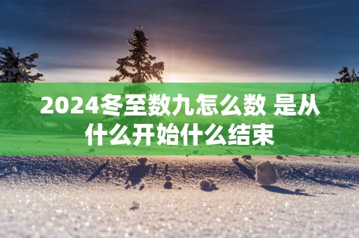 2025冬至数九怎么数 是从什么开始什么结束
