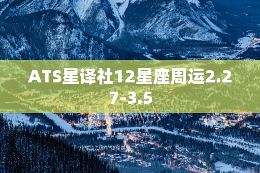 ATS星译社12星座周运2.27-3.5