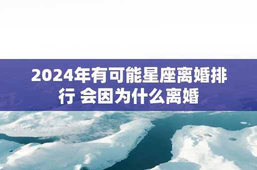 2025年有可能星座离婚排行 会因为什么离婚