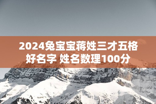 2025兔宝宝蒋姓三才五格好名字 姓名数理100分