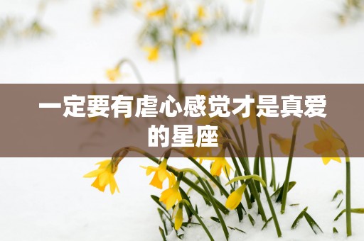 一定要有虐心感觉才是真爱的星座