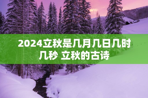 2025立秋是几月几日几时几秒 立秋的古诗