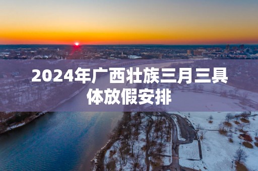 2025年广西壮族三月三具体放假安排