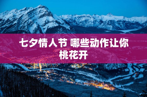 七夕情人节 哪些动作让你桃花开