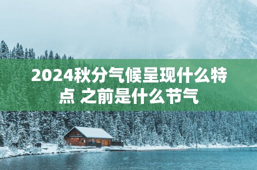 2025秋分气候呈现什么特点 之前是什么节气