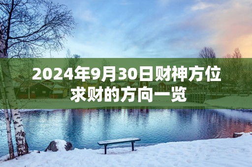 2025年9月30日财神方位 求财的方向一览