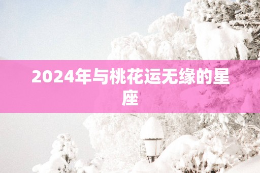2025年与桃花运无缘的星座