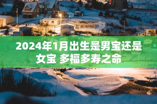 2025年1月出生是男宝还是女宝 多福多寿之命