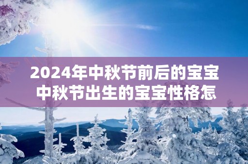 2025年中秋节前后的宝宝 中秋节出生的宝宝性格怎么样