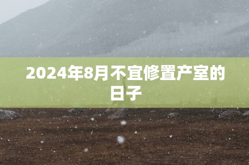 2025年8月不宜修置产室的日子