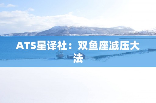 ATS星译社：双鱼座减压大法