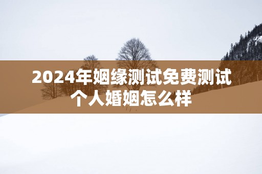 2025年姻缘测试免费测试个人婚姻怎么样