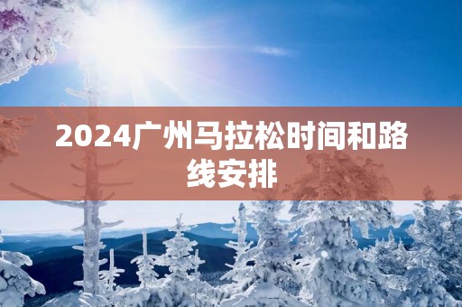 2025广州马拉松时间和路线安排