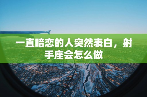 一直暗恋的人突然表白，射手座会怎么做