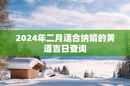 2025年二月适合纳婿的黄道吉日查询