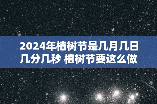 2025年植树节是几月几日几分几秒 植树节要这么做