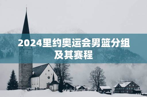 2025里约奥运会男篮分组及其赛程