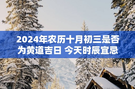 2025年农历十月初三是否为黄道吉日 今天时辰宜忌吉凶