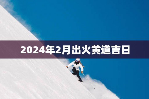 2025年2月出火黄道吉日