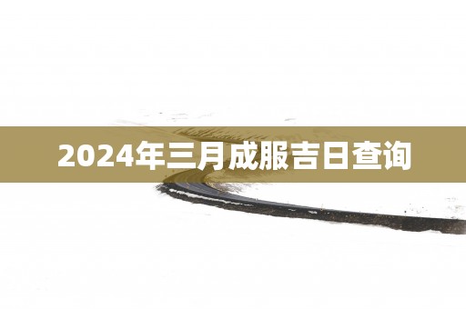 2025年三月成服吉日查询