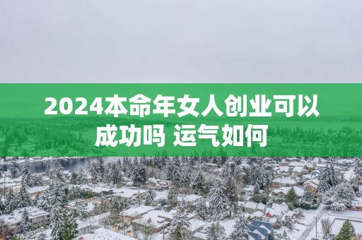 2025本命年女人创业可以成功吗 运气如何