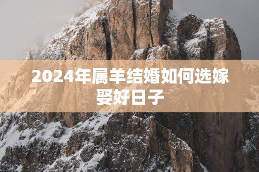 2025年属羊结婚如何选嫁娶好日子