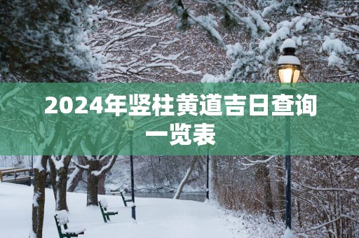 2025年竖柱黄道吉日查询一览表