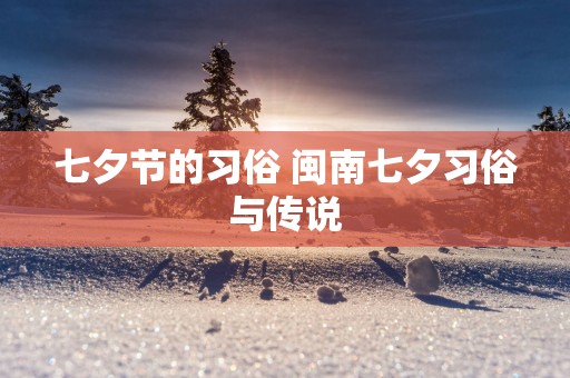 七夕节的习俗 闽南七夕习俗与传说