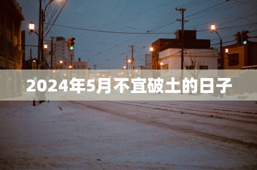 2025年5月不宜破土的日子