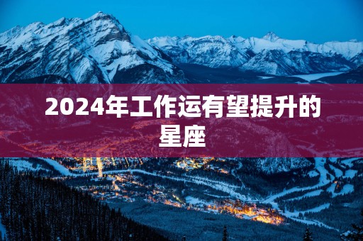 2025年工作运有望提升的星座