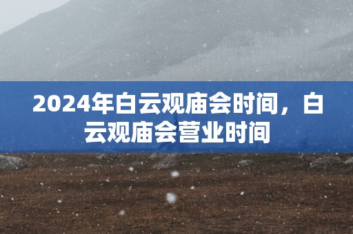 2025年白云观庙会时间，白云观庙会营业时间