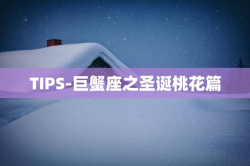TIPS-巨蟹座之圣诞桃花篇