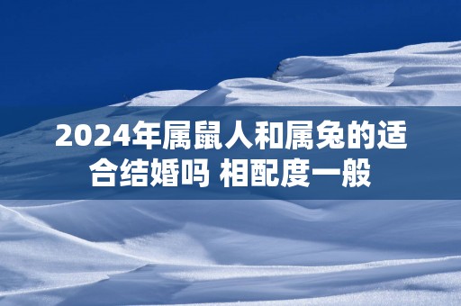 2025年属鼠人和属兔的适合结婚吗 相配度一般