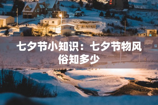 七夕节小知识：七夕节物风俗知多少