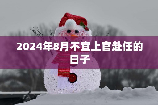 2025年8月不宜上官赴任的日子